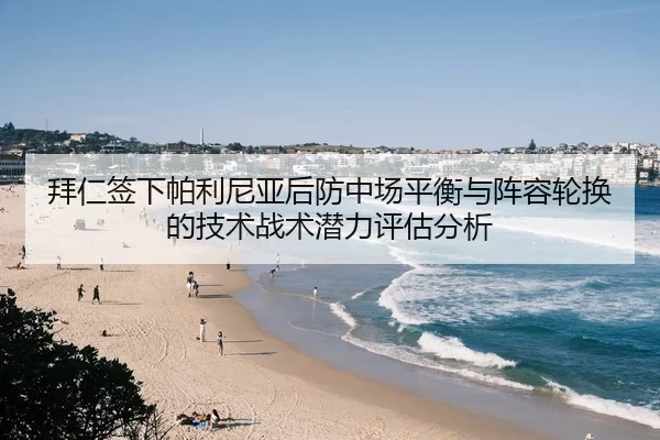拜仁签下帕利尼亚后防中场平衡与阵容轮换的技术战术潜力评估分析