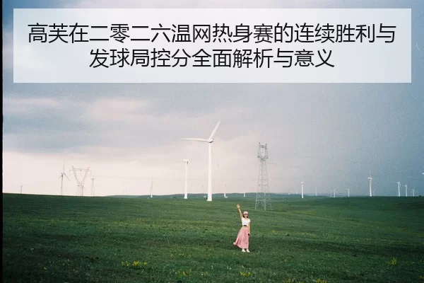 高芙在二零二六温网热身赛的连续胜利与发球局控分全面解析与意义